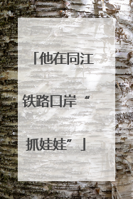 他在同江铁路口岸“抓娃娃”