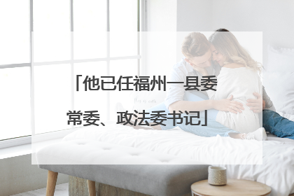 他已任福州一县委常委、政法委书记