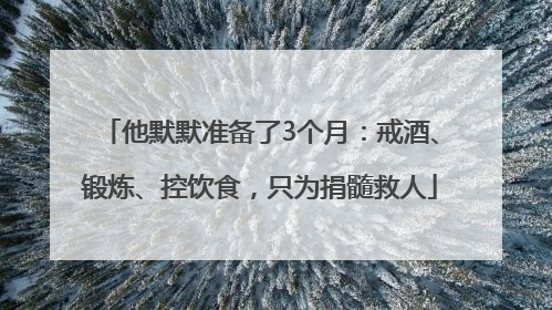 他默默准备了3个月：戒酒、锻炼、控饮食，只为捐髓救人
