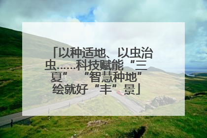 以种适地、以虫治虫……科技赋能“三夏” “智慧种地”绘就好“丰”景