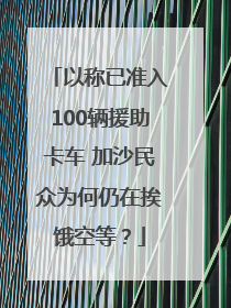 以称已准入100辆援助卡车 加沙民众为何仍在挨饿空等？