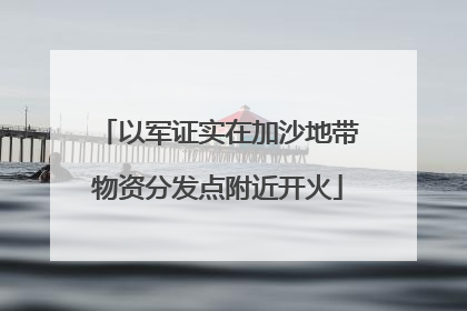 以军证实在加沙地带物资分发点附近开火