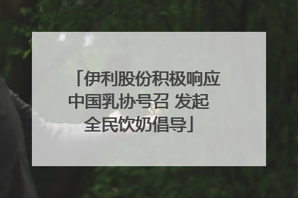 伊利股份积极响应中国乳协号召 发起全民饮奶倡导