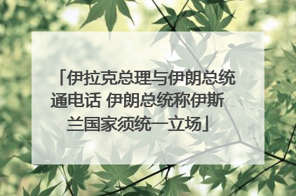 伊拉克总理与伊朗总统通电话 伊朗总统称伊斯兰国家须统一立场