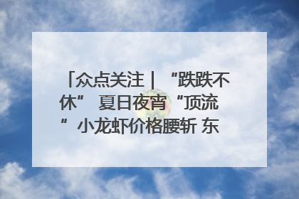 众点关注｜“跌跌不休” 夏日夜宵“顶流”小龙虾价格腰斩 东营人的快乐来了