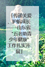 传递关爱、护航成长——山东省“五老助青少年健康”工作扎实开展