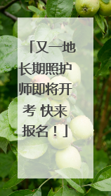 又一地长期照护师即将开考 快来报名！