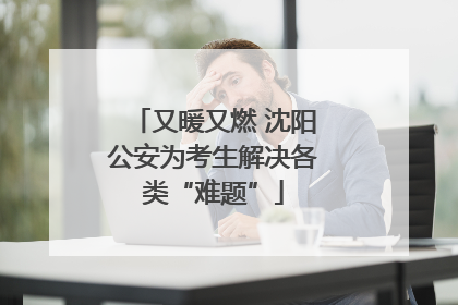 又暖又燃 沈阳公安为考生解决各类“难题”