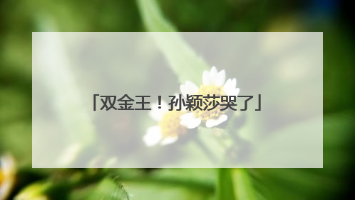 双金王！孙颖莎哭了