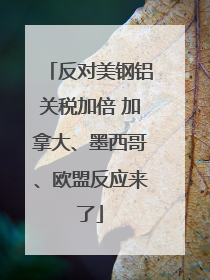 反对美钢铝关税加倍 加拿大、墨西哥、欧盟反应来了