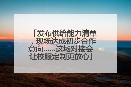 发布供给能力清单，现场达成初步合作意向……这场对接会让校服定制更放心