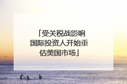 受关税战影响 国际投资人开始重估美国市场