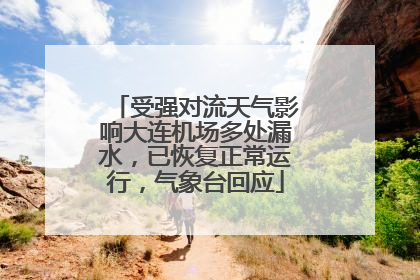 受强对流天气影响大连机场多处漏水，已恢复正常运行，气象台回应