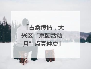 古桑传情，大兴区“京颐活动月”点亮仲夏