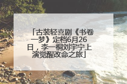 古装轻喜剧《书卷一梦》定档6月26日，李一桐刘宇宁上演觉醒改命之旅
