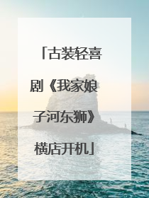 古装轻喜剧《我家娘子河东狮》横店开机
