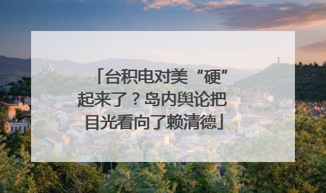 台积电对美“硬”起来了？岛内舆论把目光看向了赖清德