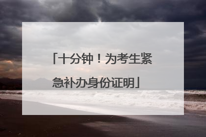十分钟！为考生紧急补办身份证明