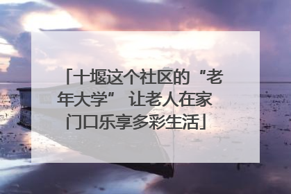 十堰这个社区的“老年大学” 让老人在家门口乐享多彩生活