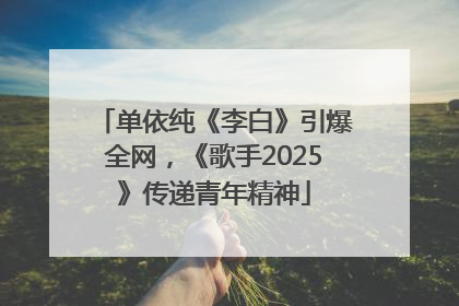 单依纯《李白》引爆全网，《歌手2025》传递青年精神