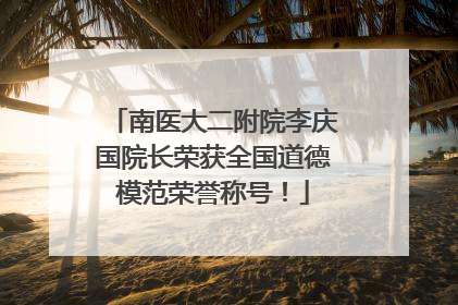 南医大二附院李庆国院长荣获全国道德模范荣誉称号！