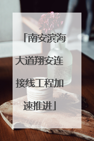 南安滨海大道翔安连接线工程加速推进
