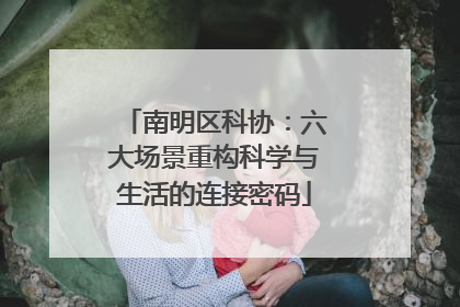 南明区科协：六大场景重构科学与生活的连接密码
