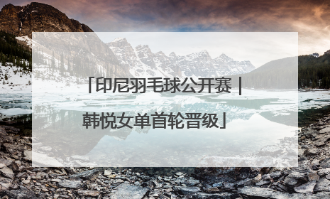 印尼羽毛球公开赛｜韩悦女单首轮晋级