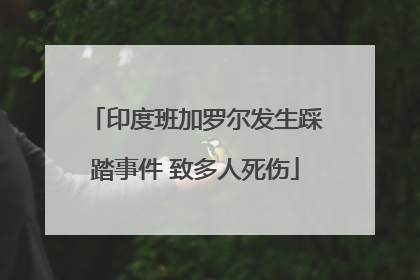 印度班加罗尔发生踩踏事件 致多人死伤