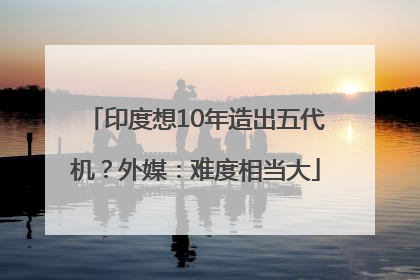 印度想10年造出五代机？外媒：难度相当大
