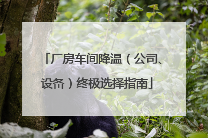 厂房车间降温（公司、设备）终极选择指南