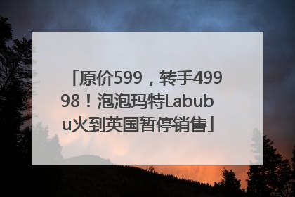 原价599，转手49998！泡泡玛特Labubu火到英国暂停销售