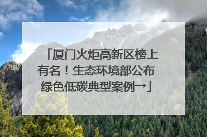厦门火炬高新区榜上有名！生态环境部公布绿色低碳典型案例→