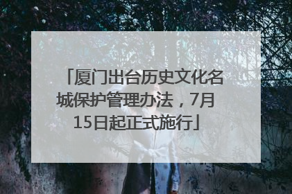 厦门出台历史文化名城保护管理办法，7月15日起正式施行