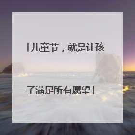 儿童节，就是让孩子满足所有愿望