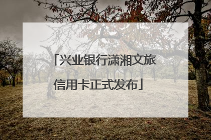兴业银行潇湘文旅信用卡正式发布