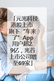 元光科技港股上市 旗下“车来了”App用户超2.9亿，光谷上市公司增至69家