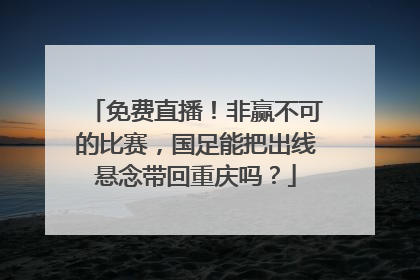 免费直播！非赢不可的比赛，国足能把出线悬念带回重庆吗？