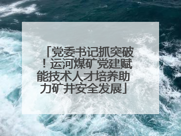 党委书记抓突破！运河煤矿党建赋能技术人才培养助力矿井安全发展