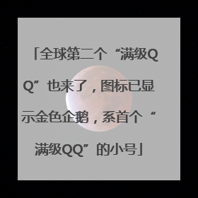 全球第二个“满级QQ”也来了，图标已显示金色企鹅，系首个“满级QQ”的小号