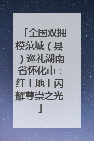 全国双拥模范城（县）巡礼湖南省怀化市：红土地上闪耀尊崇之光
