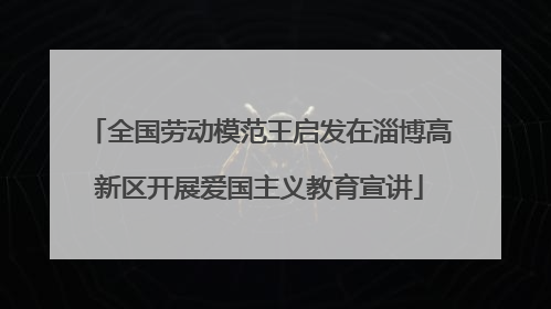 全国劳动模范王启发在淄博高新区开展爱国主义教育宣讲
