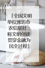 全国文明单位潍坊市农信联社：将文明创建贯穿金融为民全过程