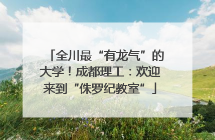 全川最“有龙气”的大学！成都理工：欢迎来到“侏罗纪教室”