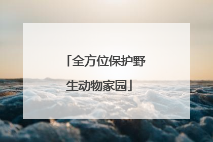 全方位保护野生动物家园