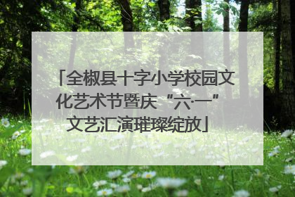 全椒县十字小学校园文化艺术节暨庆“六·一”文艺汇演璀璨绽放