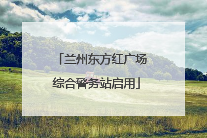 兰州东方红广场综合警务站启用
