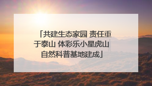 共建生态家园 责任重于泰山 体彩乐小星虎山自然科普基地建成