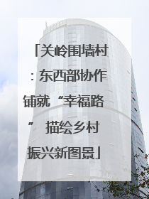 关岭围墙村：东西部协作铺就“幸福路” 描绘乡村振兴新图景