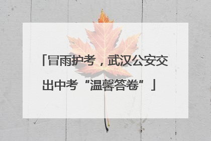 冒雨护考，武汉公安交出中考“温馨答卷”